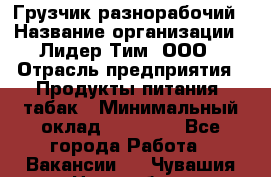 Грузчик-разнорабочий › Название организации ­ Лидер Тим, ООО › Отрасль предприятия ­ Продукты питания, табак › Минимальный оклад ­ 13 000 - Все города Работа » Вакансии   . Чувашия респ.,Новочебоксарск г.